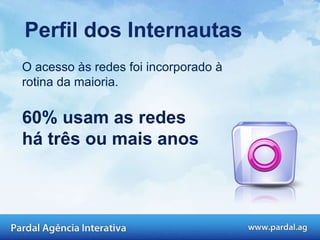O acesso às redes foi incorporado à rotina da maioria. 60% usam as redes há três ou mais anos Perfil dos Internautas 