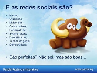 E as redes sociais são? Novas; Orgânicas; Multimídia; Colaborativas; Participativas; Segmentadas; Diversificadas; Tem muita gente; Democráticas; São perfeitas? Não sei, mas são boas... 