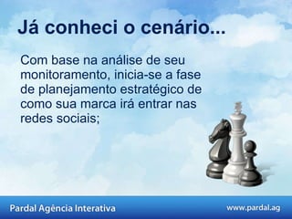 Já conheci o cenário... Com base na análise de seu monitoramento, inicia-se a fase de planejamento estratégico de como sua marca irá entrar nas redes sociais; 