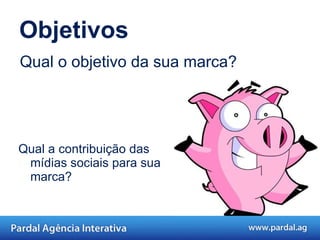 Objetivos Qual a contribuição das mídias sociais para sua marca?  Qual o objetivo da sua marca?  
