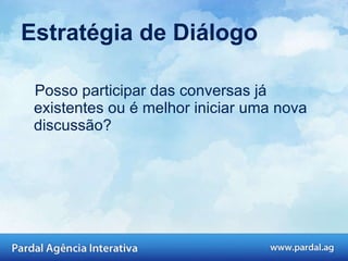 Estratégia de Diálogo Posso participar das conversas já existentes ou é melhor iniciar uma nova discussão?  