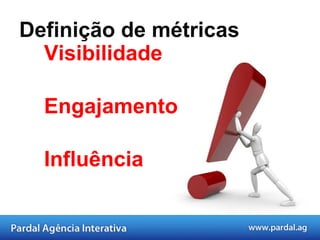 Definição de métricas Visibilidade Engajamento Influência 