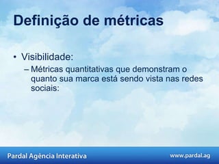 Definição de métricas Visibilidade: Métricas quantitativas que demonstram o quanto sua marca está sendo vista nas redes sociais: 