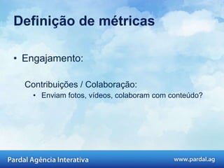Engajamento: Contribuições / Colaboração: Enviam fotos, vídeos, colaboram com conteúdo?  Definição de métricas 