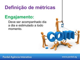 Engajamento: Deve ser acompanhado dia a dia e estimulado a todo momento.  Definição de métricas 