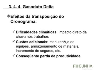 Efeitos da transposição do Cronograma: Dificuldades climáticas:  impacto direto da chuva nos trabalhos Custos adicionais:  manutenção de equipes, armazenamento de materiais, incremento de seguros, etc. Conseqüente perda de produtividade  3. 4. 4. Gasoduto Delta 