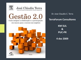 Dr. Jose Claudio C. Terra

TerraForum Consultores

         KM SUL
           &
         PUC-PR

       4 dez 2009
 
