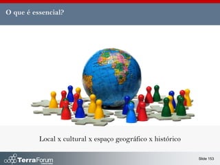 O que é essencial?




          Local x cultural x espaço geográfico x histórico

                                                             Slide 153
 