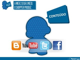 A WEB 2.0 DÁ O MEIO.
O SHOPPER PRODUZ.
 