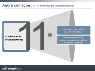 Agora começou: 11. Crie formas de reconhecimento




                                           O que faz o meu público
                                            se sentir reconhecido?

  Crie formas de                         O que faz com que meus
  reconhecimento                      usuários se sintam estimulados a
                                           continuar a colaborar?
 