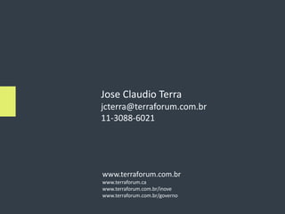 Jose Claudio Terra
jcterra@terraforum.com.br
11-3088-6021




www.terraforum.com.br
www.terraforum.ca
www.terraforum.com.br/inove
www.terraforum.com.br/governo
 