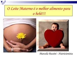 O Leite Materno é o melhor alimento para o bebê!!! Marcela Passini - Nutricionista 