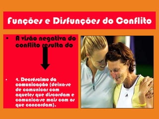 Funções e Disfunções do Conflito
• A visão negativa do
  conflito resulta do



•   4. Decréscimo da
    comunicação (deixa-se
    de comunicar com
    aqueles que discordam e
    comunica-se mais com os
    que concordam).
 