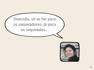 13
Diversão,	
  só	
  se	
  for	
  para	
  
os	
  saqueadores,	
  já	
  para	
  
os	
  saqueados...
 