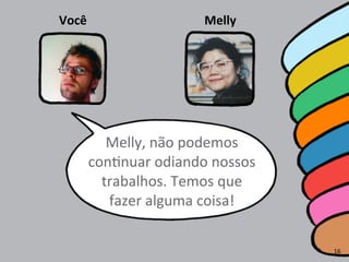 Melly,	
  não	
  podemos	
  
conRnuar	
  odiando	
  nossos	
  
trabalhos.	
  Temos	
  que	
  
fazer	
  alguma	
  coisa!
Você Melly
16
 