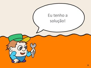 18
Eu	
  tenho	
  a	
  
solução!
 