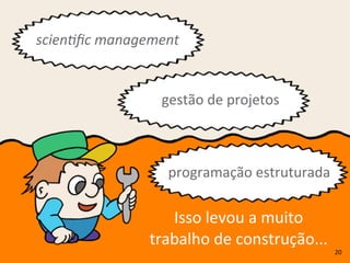 Isso	
  levou	
  a	
  muito	
  
trabalho	
  de	
  construção...
scien&ﬁc	
  management
gestão	
  de	
  projetos
programação	
  estruturada
20
 