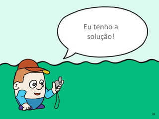 26
Eu	
  tenho	
  a	
  
solução!
 