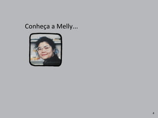 Conheça	
  a	
  Melly...
4
 