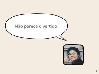 9
Não	
  parece	
  diverRdo!
 