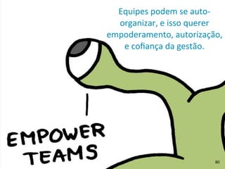 Equipes	
  podem	
  se	
  auto-­‐
organizar,	
  e	
  isso	
  querer	
  
empoderamento,	
  autorização,	
  
e	
  coﬁança	
  da	
  gestão.
80
 
