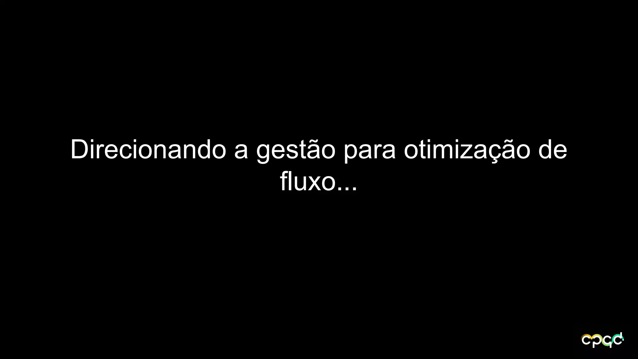 Direcionando a gestão para otimização de
fluxo...
 