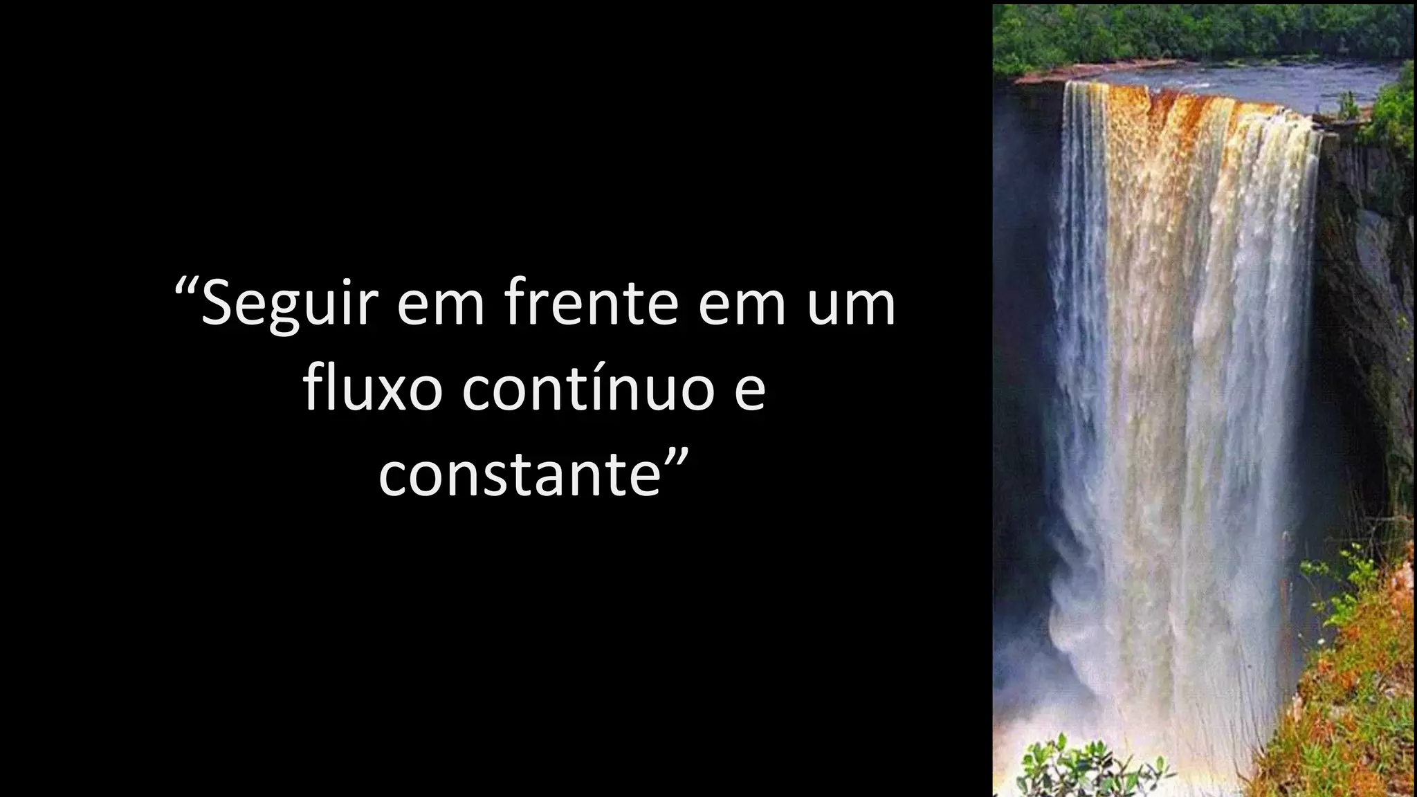 “Seguir em frente em um
fluxo contínuo e
constante”
 