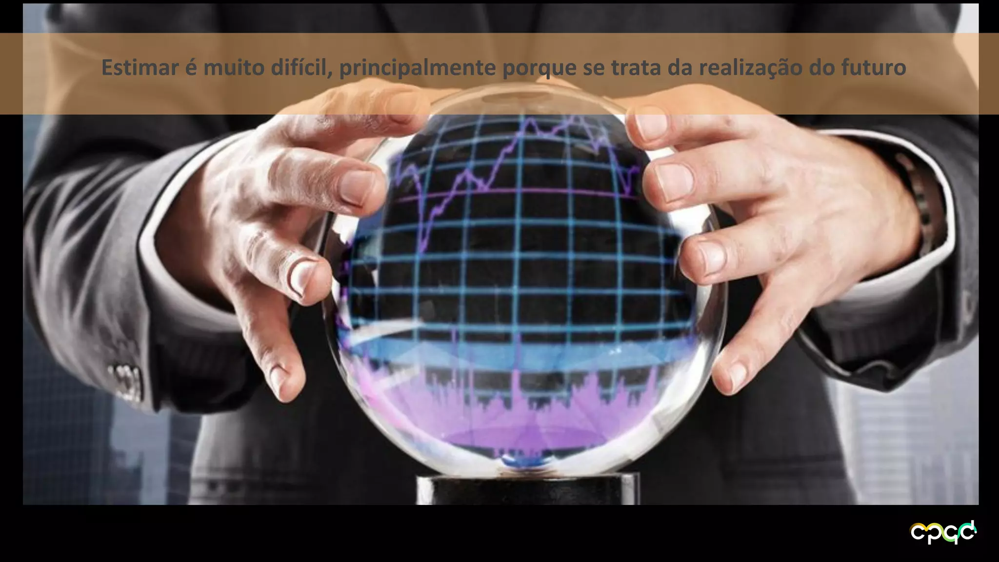 Estimar é muito difícil, principalmente porque se trata da realização do futuro
 