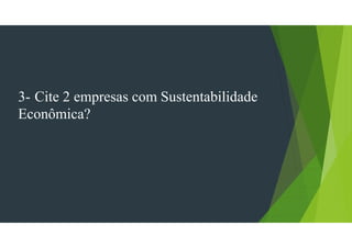 3- Cite 2 empresas com Sustentabilidade
Econômica?
 