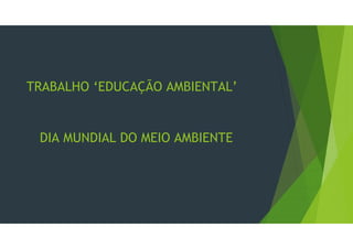 TRABALHO ‘EDUCAÇÃO AMBIENTAL’
DIA MUNDIAL DO MEIO AMBIENTE
 