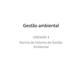 Gestão ambiental
UNIDADE 4
Norma de Sistema de Gestão
Ambiental
 