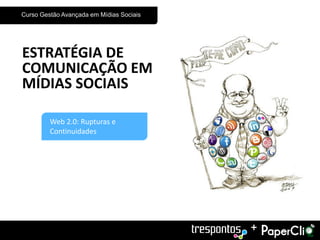 Curso Gestão Avançada em Mídias Sociais




ESTRATÉGIA DE
COMUNICAÇÃO EM
MÍDIAS SOCIAIS

         Web 2.0: Rupturas e
         Continuidades




                                          +
 