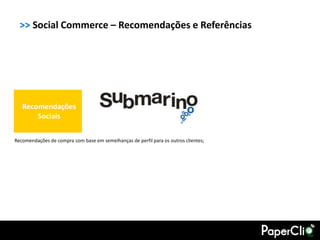 >> Social Commerce – Recomendações e Referências




   Recomendações
       Sociais

Recomendações de compra com base em semelhanças de perfil para os outros clientes;
 
