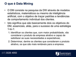O que é Data Mining

  • O DM consiste na pesquisa da DW através de modelos
    estatísticos, matemáticos ou mesmo de inteligência
    artificial, com o objetivo de traçar padrões e tendências
    de comportamento individual dos clientes.
  • Isto significa que são basicamente dois os objetivos do
    DM, essenciais, aliás, para o sucesso de uma estratégia
    1-to-1:
      1. Identificar os clientes que, com maior probabilidade, vão
         considerar o produto da empresa atrativo e capaz de
         satisfazer as suas necessidades e expectativas;
      2. Determinar, dentre os clientes que consideram o produto
         atrativo, os que são mais rentáveis para a empresa.


(47) 3026 4950
 