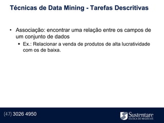 Técnicas de Data Mining - Tarefas Descritivas


  • Associação: encontrar uma relação entre os campos de
    um conjunto de dados
       Ex.: Relacionar a venda de produtos de alta lucratividade
        com os de baixa.




(47) 3026 4950
 