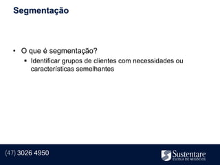 Segmentação



  • O que é segmentação?
       Identificar grupos de clientes com necessidades ou
        características semelhantes




(47) 3026 4950
 