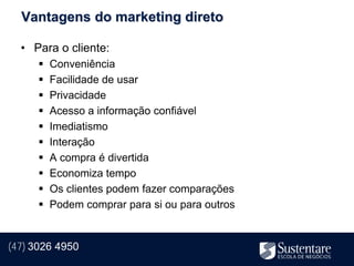 Vantagens do marketing direto

  • Para o cliente:
         Conveniência
         Facilidade de usar
         Privacidade
         Acesso a informação confiável
         Imediatismo
         Interação
         A compra é divertida
         Economiza tempo
         Os clientes podem fazer comparações
         Podem comprar para si ou para outros


(47) 3026 4950
 