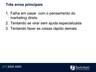 Três erros principais

  1. Falha em casar com o pensamento do
     marketing direto
  2. Tentando se virar sem ajuda especializada
  3. Tentando fazer as coisas rápido demais




(47) 3026 4950
 