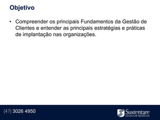 Objetivo

  • Compreender os principais Fundamentos da Gestão de
    Clientes e entender as principais estratégias e práticas
    de implantação nas organizações.




(47) 3026 4950
 