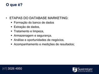 O que é?


  • ETAPAS DO DATABASE MARKETING:
         Formação do banco de dados
         Extração de dados,
         Tratamento e limpeza,
         Armazenagem e segurança,
         Análise e oportunidades de negócios,
         Acompanhamento e medições de resultados;




(47) 3026 4950
 