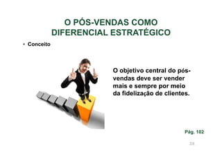 O PÓS-VENDAS COMO
DIFERENCIAL ESTRATÉGICO
• Conceito

O objetivo central do pósvendas deve ser vender
mais e sempre por meio
da fidelização de clientes.

Pág. 102
114

 