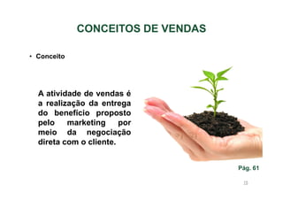 CONCEITOS DE VENDAS
• Conceito

A atividade de vendas é
a realização da entrega
do benefício proposto
pelo
marketing
por
meio da negociação
direta com o cliente.
Pág. 61
15

 