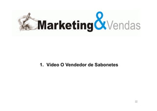 1. Vídeo O Vendedor de Sabonetes

22

 