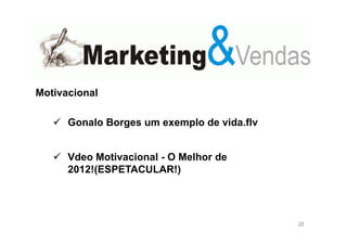 Motivacional
Gonalo Borges um exemplo de vida.flv
Vdeo Motivacional - O Melhor de
2012!(ESPETACULAR!)

24

 