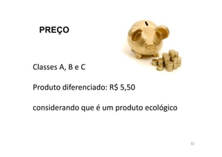 PREÇO

Classes A, B e C
Produto diferenciado: R$ 5,50
considerando que é um produto ecológico

67

 