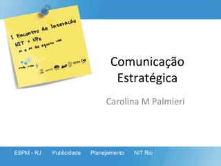 Comunicação Estratégica Carolina M Palmieri ESPM - RJ Publicidade Planejamento NIT Rio 