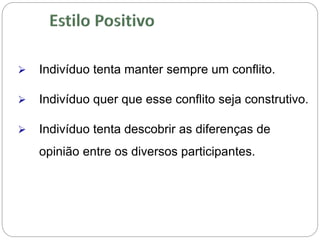  Indivíduo tenta manter sempre um conflito.
 Indivíduo quer que esse conflito seja construtivo.
 Indivíduo tenta descobrir as diferenças de
opinião entre os diversos participantes.
 