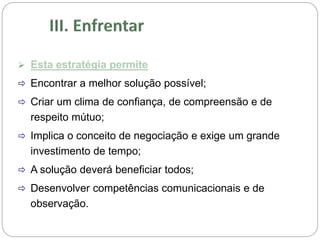  Esta estratégia permite
 Encontrar a melhor solução possível;
 Criar um clima de confiança, de compreensão e de
respeito mútuo;
 Implica o conceito de negociação e exige um grande
investimento de tempo;
 A solução deverá beneficiar todos;
 Desenvolver competências comunicacionais e de
observação.
 