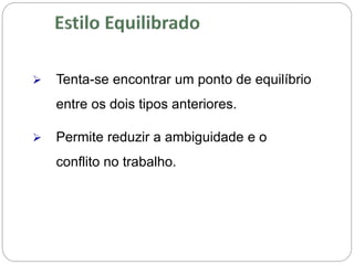  Tenta-se encontrar um ponto de equilíbrio
entre os dois tipos anteriores.
 Permite reduzir a ambiguidade e o
conflito no trabalho.
 
