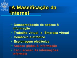 A Massificação da Internet Democratização do acesso à informação Trabalho virtual  x  Empresa virtual Comércio eletrônico Espionagem eletrônica Acesso global à informação  Fácil acesso às informações informais 